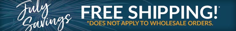 July Savings! Free Shipping  |  Not Valid on Wholesale Orders.